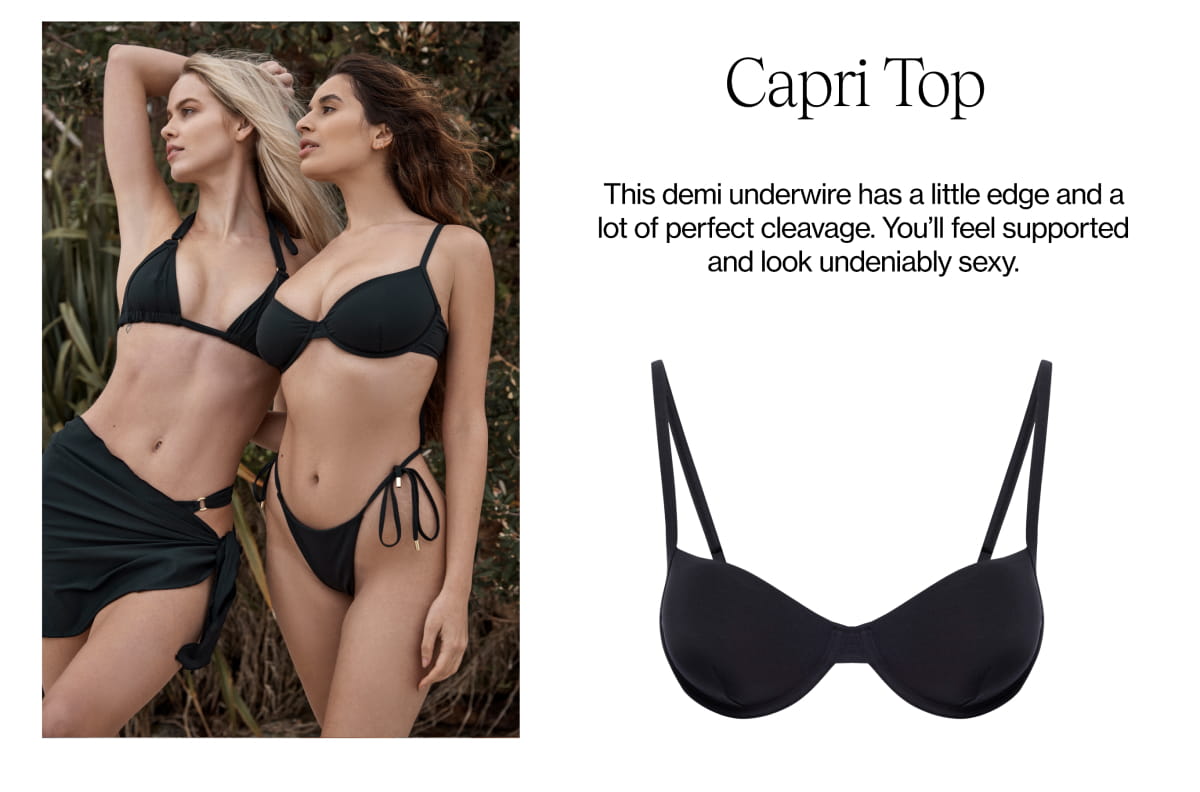  Capri Top This demi underwire has a little edge and a lot of perfect cleavage. You'll feel supported and look undeniably sexy. 